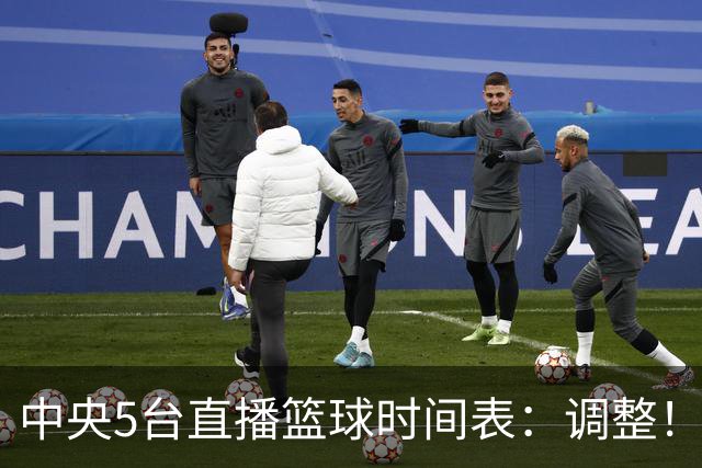 中央5台直播篮球时间表：调整！今天下午CCTV5直播中国男篮铜牌赛