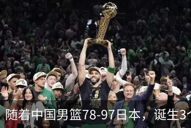随着中国男篮78-97日本，诞生3个意外2个事实，郭士强王俊杰上榜